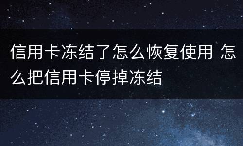 信用卡冻结了怎么恢复使用 怎么把信用卡停掉冻结