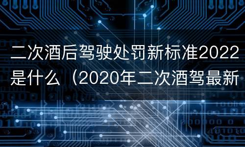 二次酒后驾驶处罚新标准2022是什么（2020年二次酒驾最新标准及处罚）