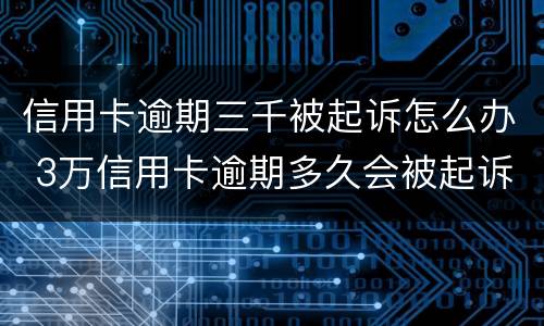 信用卡逾期三千被起诉怎么办 3万信用卡逾期多久会被起诉