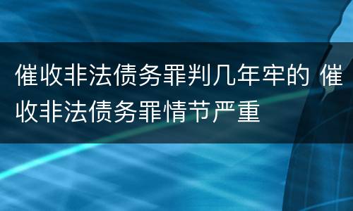 催收非法债务罪判几年牢的 催收非法债务罪情节严重