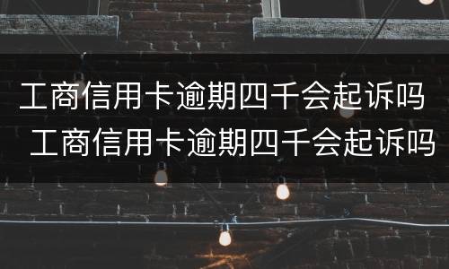工商信用卡逾期四千会起诉吗 工商信用卡逾期四千会起诉吗知乎