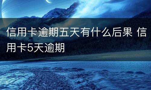 信用卡逾期五天有什么后果 信用卡5天逾期