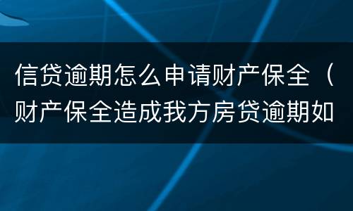 信贷逾期怎么申请财产保全（财产保全造成我方房贷逾期如何处理）