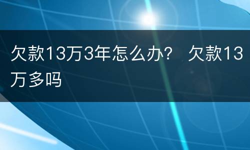 欠款13万3年怎么办？ 欠款13万多吗