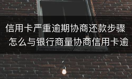 信用卡严重逾期协商还款步骤 怎么与银行商量协商信用卡逾期还款事宜