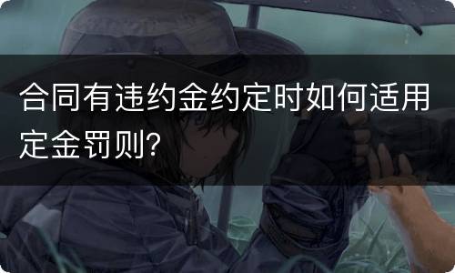 合同有违约金约定时如何适用定金罚则？