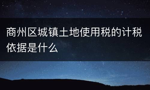 商州区城镇土地使用税的计税依据是什么
