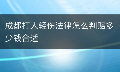 成都打人轻伤法律怎么判赔多少钱合适