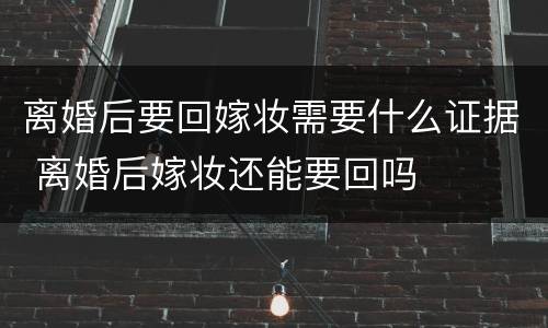 离婚后要回嫁妆需要什么证据 离婚后嫁妆还能要回吗