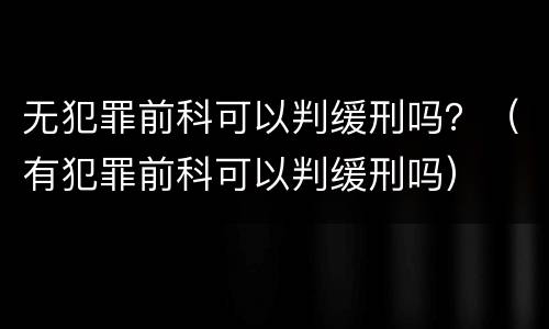 无犯罪前科可以判缓刑吗？（有犯罪前科可以判缓刑吗）