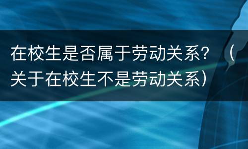 在校生是否属于劳动关系？（关于在校生不是劳动关系）