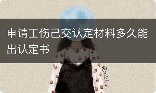 申请工伤己交认定材料多久能出认定书