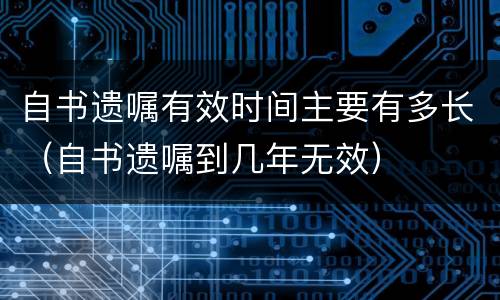 自书遗嘱有效时间主要有多长（自书遗嘱到几年无效）