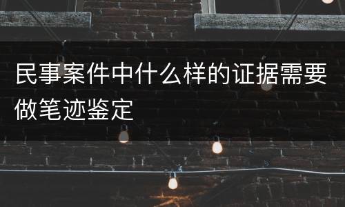 民事案件中什么样的证据需要做笔迹鉴定