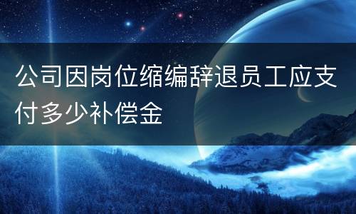 公司因岗位缩编辞退员工应支付多少补偿金