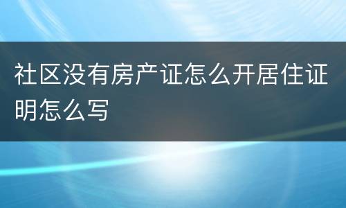 社区没有房产证怎么开居住证明怎么写