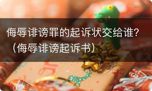 侮辱诽谤罪的起诉状交给谁？（侮辱诽谤起诉书）