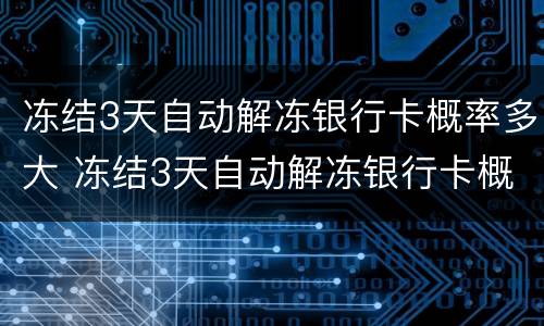 冻结3天自动解冻银行卡概率多大 冻结3天自动解冻银行卡概率多大啊