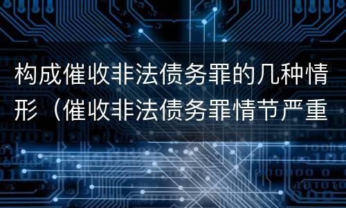 构成催收非法债务罪的几种情形（催收非法债务罪情节严重的判定）