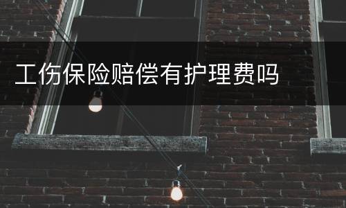 工伤保险赔偿有护理费吗