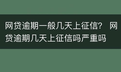 网贷逾期一般几天上征信？ 网贷逾期几天上征信吗严重吗