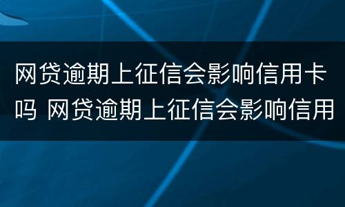 网贷逾期上征信会影响信用卡吗 网贷逾期上征信会影响信用卡吗