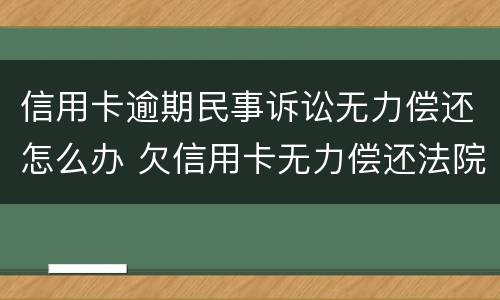 信用卡逾期民事诉讼无力偿还怎么办 欠信用卡无力偿还法院怎么判