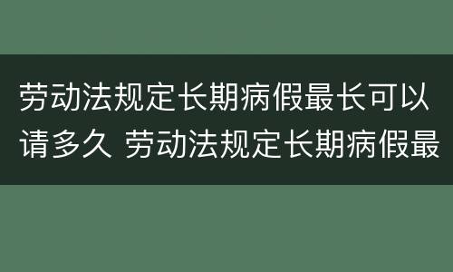 劳动法规定长期病假最长可以请多久 劳动法规定长期病假最长可以请多久