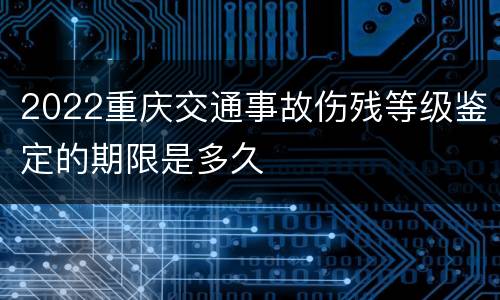 2022重庆交通事故伤残等级鉴定的期限是多久