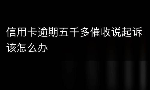 信用卡逾期五千多催收说起诉该怎么办