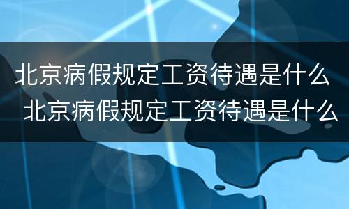 北京病假规定工资待遇是什么 北京病假规定工资待遇是什么时候发
