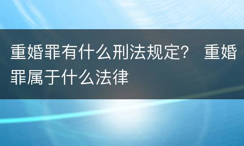 重婚罪有什么刑法规定？ 重婚罪属于什么法律