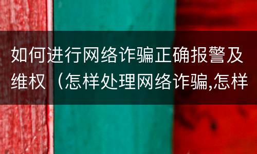 如何进行网络诈骗正确报警及维权（怎样处理网络诈骗,怎样报警）