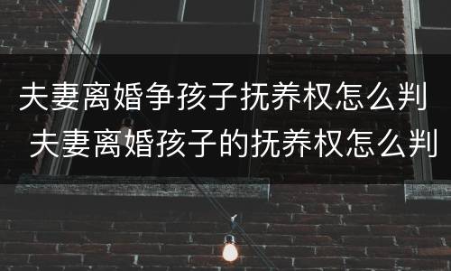 夫妻离婚争孩子抚养权怎么判 夫妻离婚孩子的抚养权怎么判