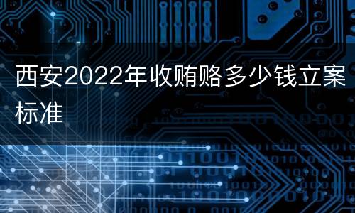 西安2022年收贿赂多少钱立案标准