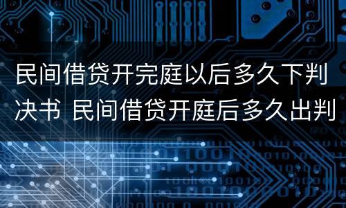 民间借贷开完庭以后多久下判决书 民间借贷开庭后多久出判决结果?