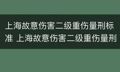 上海故意伤害二级重伤量刑标准 上海故意伤害二级重伤量刑标准是多少