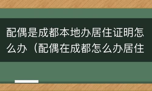 配偶是成都本地办居住证明怎么办（配偶在成都怎么办居住证）