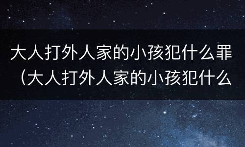 大人打外人家的小孩犯什么罪（大人打外人家的小孩犯什么罪了）