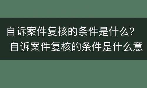 自诉案件复核的条件是什么？ 自诉案件复核的条件是什么意思