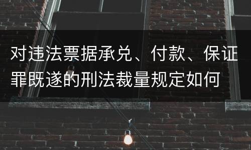 对违法票据承兑、付款、保证罪既遂的刑法裁量规定如何