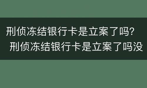 刑侦冻结银行卡是立案了吗？ 刑侦冻结银行卡是立案了吗没有参加网赌
