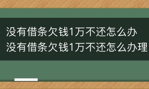 没有借条欠钱1万不还怎么办 没有借条欠钱1万不还怎么办理