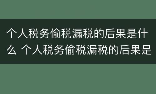 个人税务偷税漏税的后果是什么 个人税务偷税漏税的后果是什么意思