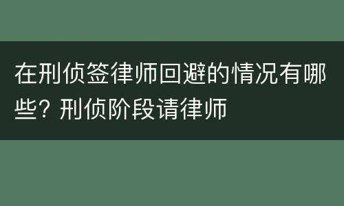 在刑侦签律师回避的情况有哪些? 刑侦阶段请律师