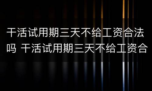 干活试用期三天不给工资合法吗 干活试用期三天不给工资合法吗怎么投诉