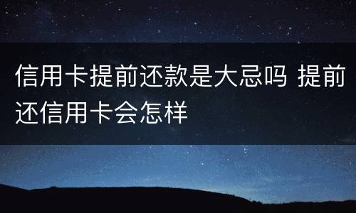 信用卡提前还款是大忌吗 提前还信用卡会怎样