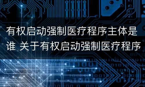 有权启动强制医疗程序主体是谁 关于有权启动强制医疗程序的主体
