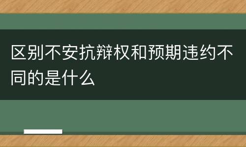 区别不安抗辩权和预期违约不同的是什么