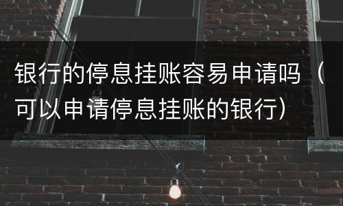 银行的停息挂账容易申请吗（可以申请停息挂账的银行）
